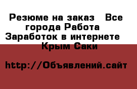 Резюме на заказ - Все города Работа » Заработок в интернете   . Крым,Саки